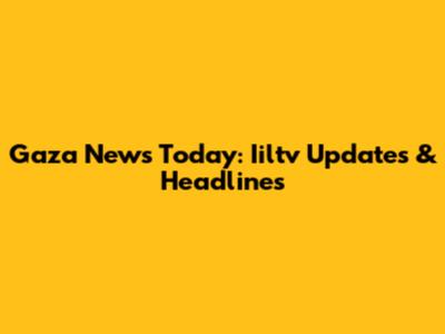 Gaza News Today: Iiltv Updates & Headlines