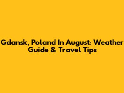 Gdansk, Poland In August: Weather Guide & Travel Tips