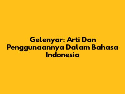 Gelenyar: Arti Dan Penggunaannya Dalam Bahasa Indonesia