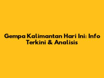 Gempa Kalimantan Hari Ini: Info Terkini & Analisis
