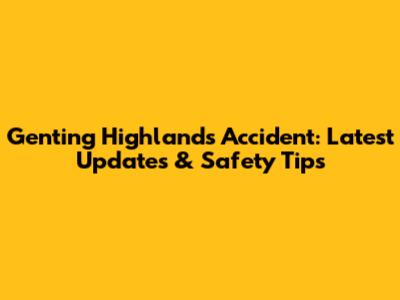 Genting Highlands Accident: Latest Updates & Safety Tips