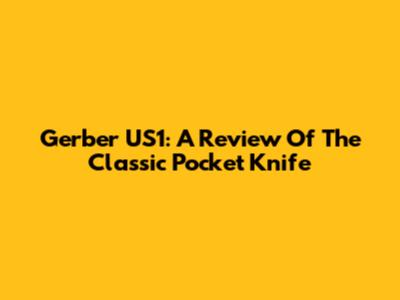 Gerber US1: A Review Of The Classic Pocket Knife