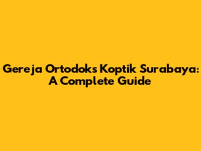 Gereja Ortodoks Koptik Surabaya: A Complete Guide