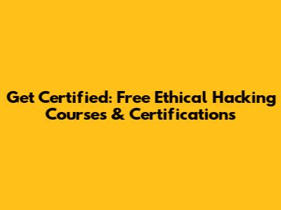 Get Certified: Free Ethical Hacking Courses & Certifications