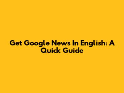 Get Google News In English: A Quick Guide