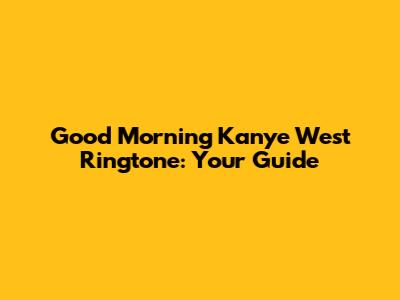 Good Morning Kanye West Ringtone: Your Guide