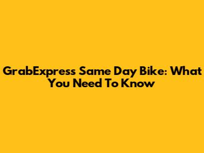 GrabExpress Same Day Bike: What You Need To Know