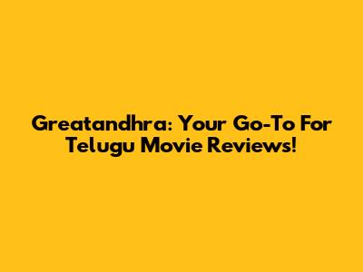 Greatandhra: Your Go-To For Telugu Movie Reviews!