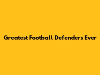 Greatest Football Defenders Ever
