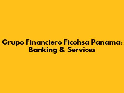 Grupo Financiero Ficohsa Panama: Banking & Services
