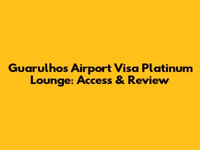 Guarulhos Airport Visa Platinum Lounge: Access & Review