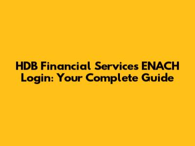HDB Financial Services ENACH Login: Your Complete Guide