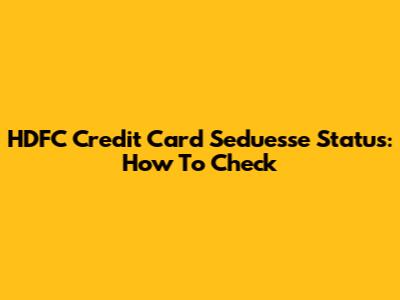HDFC Credit Card Seduesse Status: How To Check