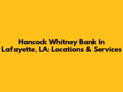 Hancock Whitney Bank In Lafayette, LA: Locations & Services