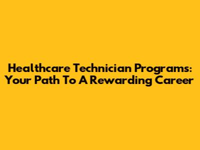 Healthcare Technician Programs: Your Path To A Rewarding Career
