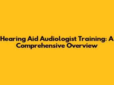 Hearing Aid Audiologist Training: A Comprehensive Overview