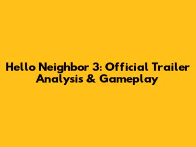 Hello Neighbor 3: Official Trailer Analysis & Gameplay