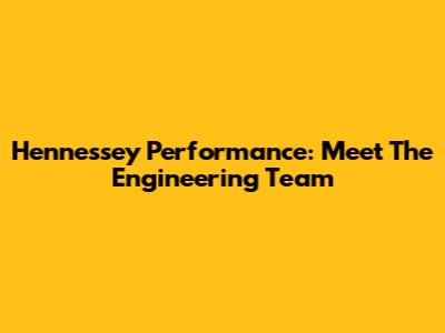 Hennessey Performance: Meet The Engineering Team
