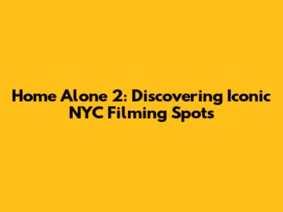 Home Alone 2: Discovering Iconic NYC Filming Spots