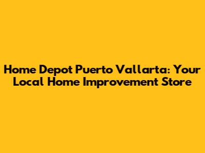 Home Depot Puerto Vallarta: Your Local Home Improvement Store