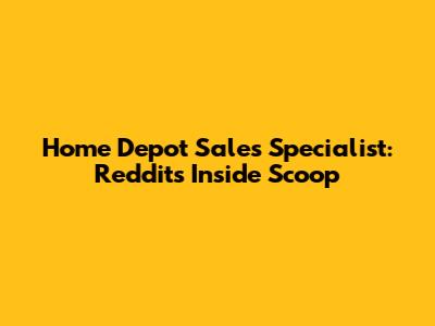 Home Depot Sales Specialist: Reddit's Inside Scoop