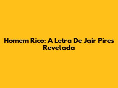 Homem Rico: A Letra De Jair Pires Revelada