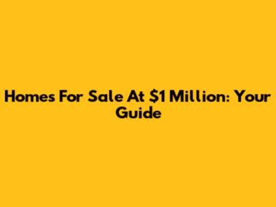 Homes For Sale At $1 Million: Your Guide