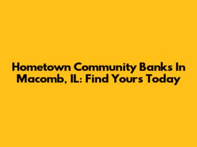 Hometown Community Banks In Macomb, IL: Find Yours Today