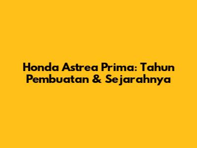 Honda Astrea Prima: Tahun Pembuatan & Sejarahnya