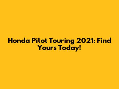 Honda Pilot Touring 2021: Find Yours Today!