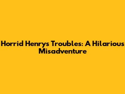 Horrid Henry's Troubles: A Hilarious Misadventure