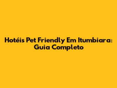 Hotéis Pet Friendly Em Itumbiara: Guia Completo