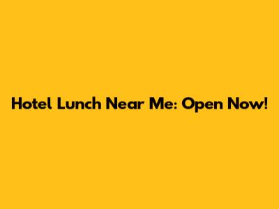 Hotel Lunch Near Me: Open Now!