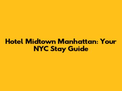 Hotel Midtown Manhattan: Your NYC Stay Guide