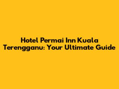 Hotel Permai Inn Kuala Terengganu: Your Ultimate Guide