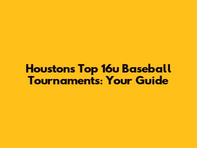 Houston's Top 16u Baseball Tournaments: Your Guide