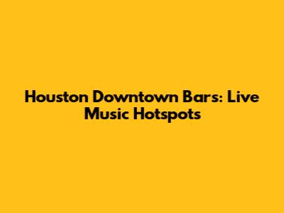 Houston Downtown Bars: Live Music Hotspots