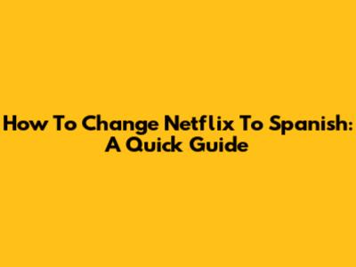 How To Change Netflix To Spanish: A Quick Guide
