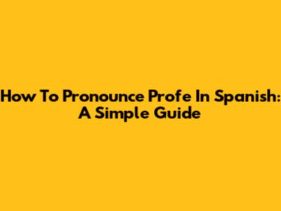 How To Pronounce 'Profe' In Spanish: A Simple Guide