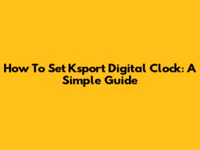 How To Set Ksport Digital Clock: A Simple Guide
