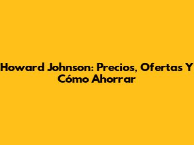 Howard Johnson: Precios, Ofertas Y Cómo Ahorrar