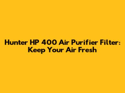 Hunter HP 400 Air Purifier Filter: Keep Your Air Fresh