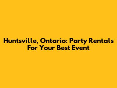 Huntsville, Ontario: Party Rentals For Your Best Event