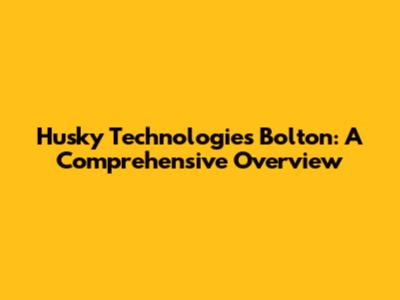 Husky Technologies Bolton: A Comprehensive Overview