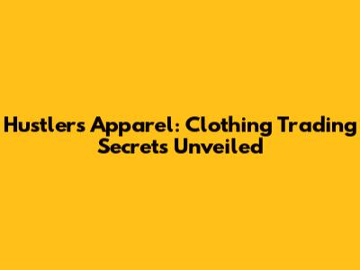 Hustlers Apparel: Clothing Trading Secrets Unveiled
