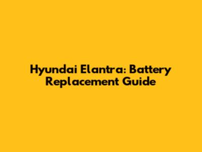 Hyundai Elantra: Battery Replacement Guide