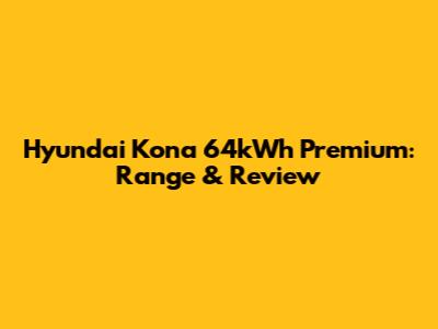 Hyundai Kona 64kWh Premium: Range & Review