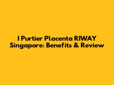 I Purtier Placenta RIWAY Singapore: Benefits & Review
