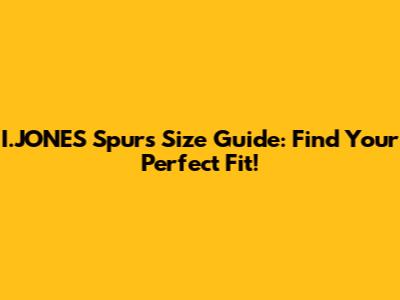 I.JONES Spurs Size Guide: Find Your Perfect Fit!