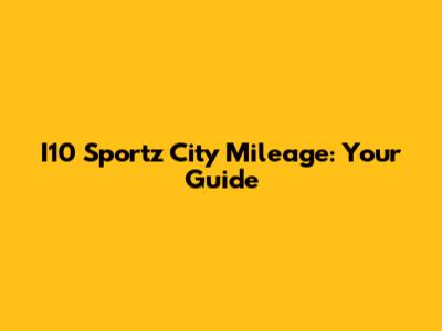 I10 Sportz City Mileage: Your Guide